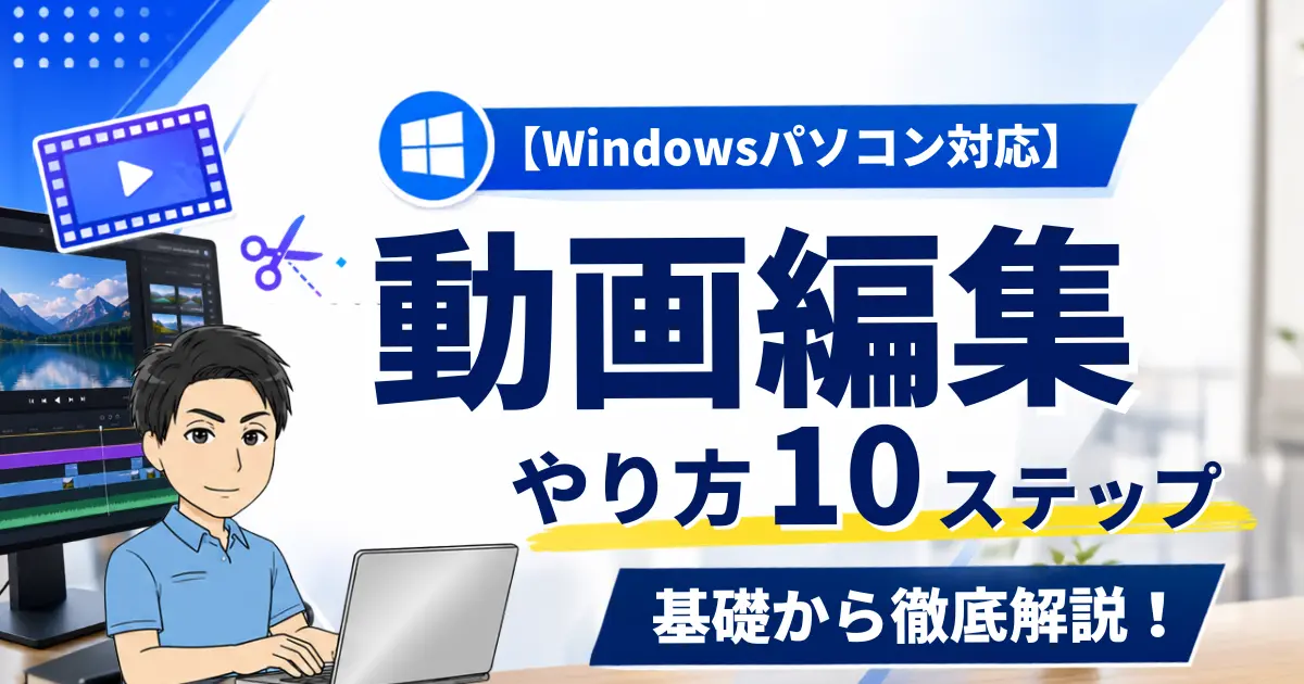 【Windowsパソコン対応】動画編集のやり方10ステップ｜基礎から徹底解説！