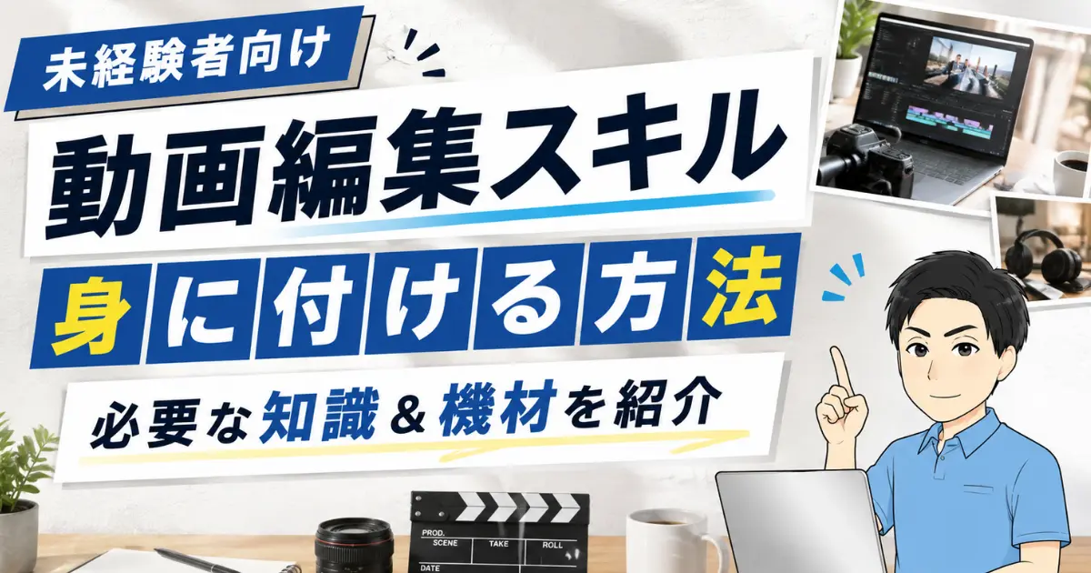 【動画編集スキルを身に付ける方法】未経験者に必要な知識や機材を解説