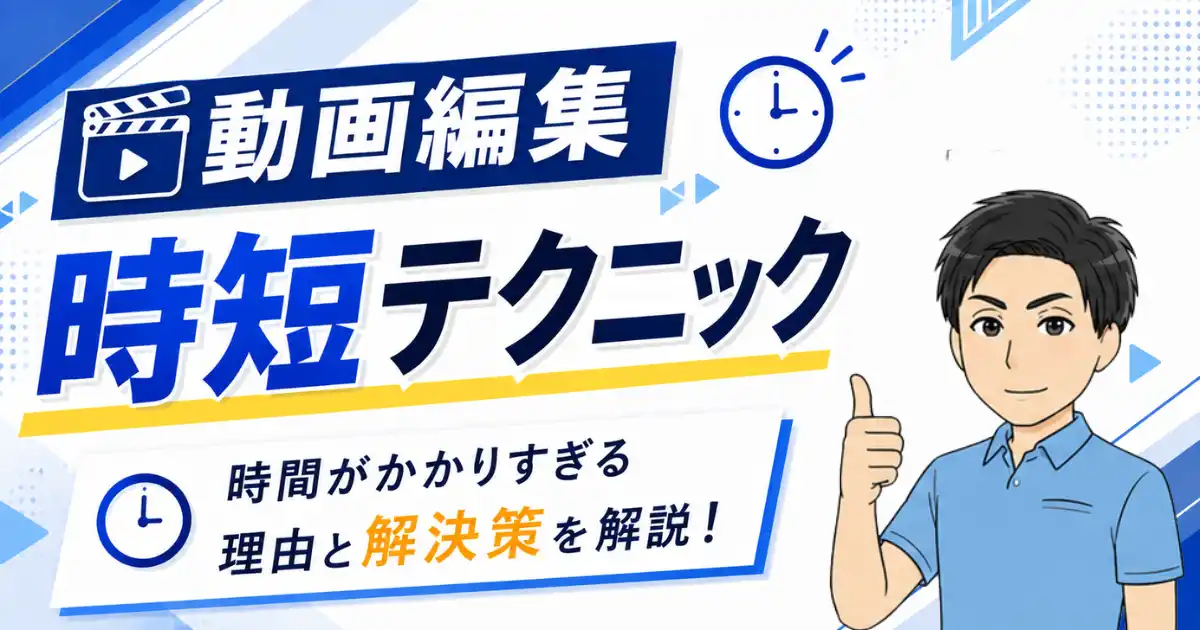 動画編集に時間がかかりすぎる理由と解決策を解説！効率的な時短術とは