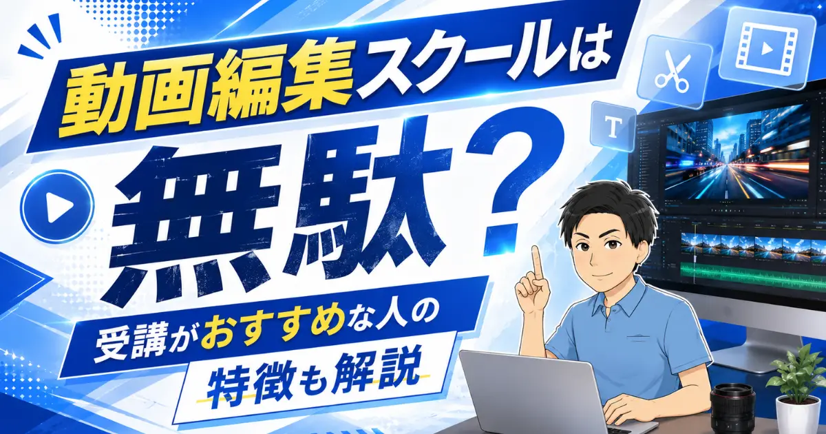 動画編集スクールは無駄と言われる理由は？受講がおすすめな人も徹底解説！