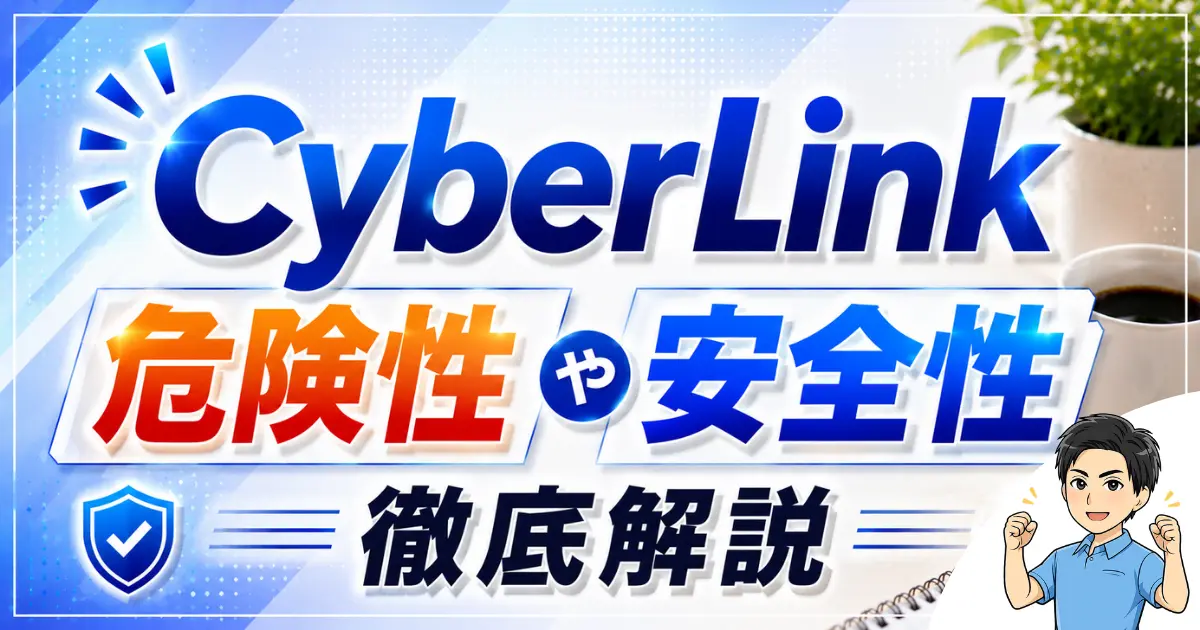 CyberLinkの危険性や安全性は？やばい評判やウィルスについても解説する！