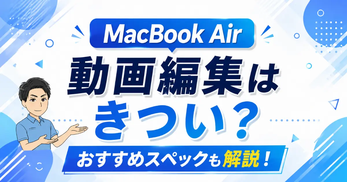 MacBook Airで動画編集はきつい？おすすめスペックも解説する！