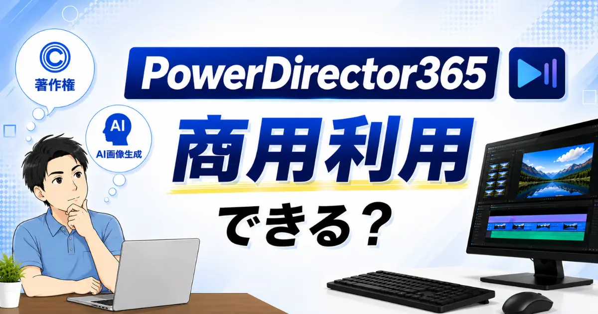 PowerDirector365の商用利用は？素材の著作権やAI画像生成についても徹底解説！