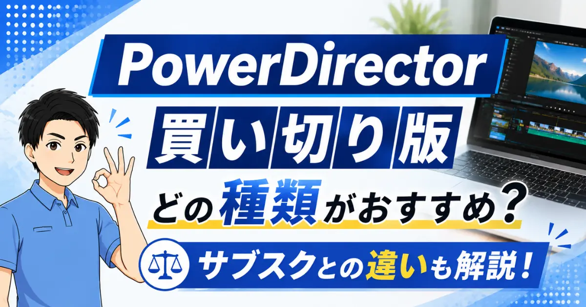 PowerDirectorの買い切り版はどの種類がおすすめ？サブスクとの違いも解説する！
