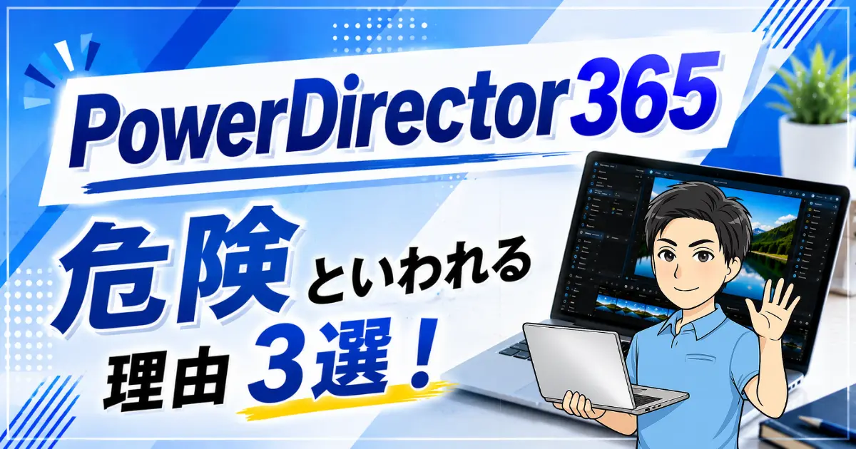 PowerDirector365の安全性は？危険性が高いと噂される理由3選も徹底解説！