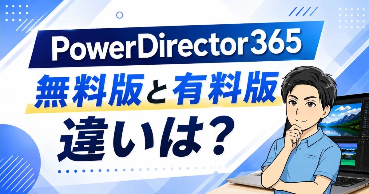 PowerDirector365無料版と有料版の違いや制限は？いつまで使えるのかも解説！