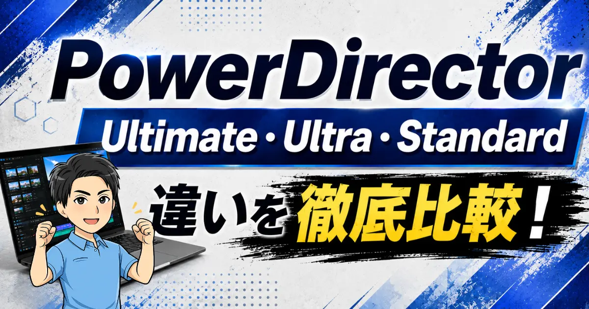 PowerDirectorを徹底比較！Ultimate・Ultra・Standardの違いも解説