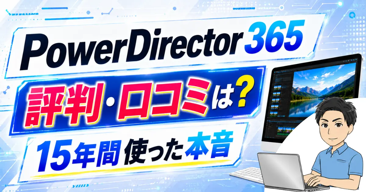 PowerDirector365の評判・口コミ・評価は？2010年から使っている体験レビューも紹介！