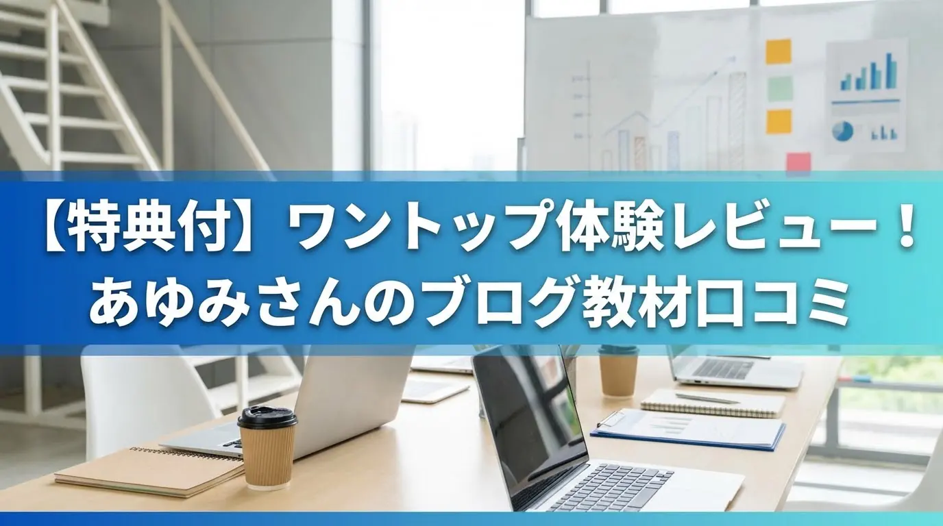 【特典付き】ワントップの口コミは？あゆみさんのブログアフィリエイト教材を体験レビュー！
