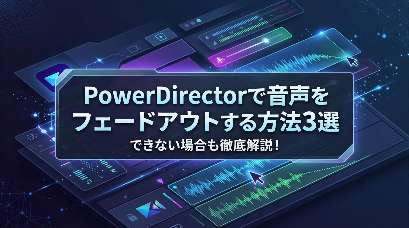 PowerDirectorで音声をフェードアウトする方法は?できない場合も徹底解説!