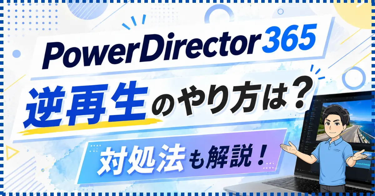 PowerDirector365で動画を逆再生するやり方は？できない場合の対処法も徹底解説！