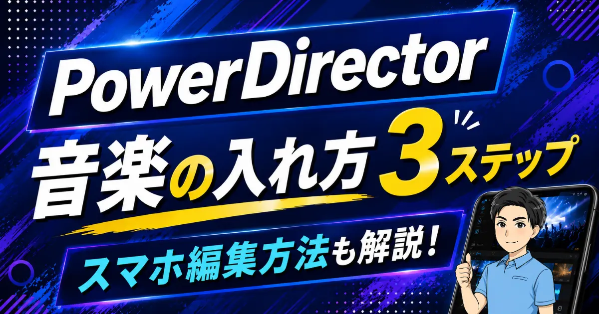 PowerDirector 音楽の入れ方3ステップ｜スマホから取り込みする方法も徹底解説！