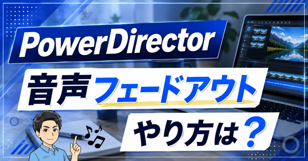 PowerDirectorで音声をフェードアウトする方法は？できない場合も徹底解説！