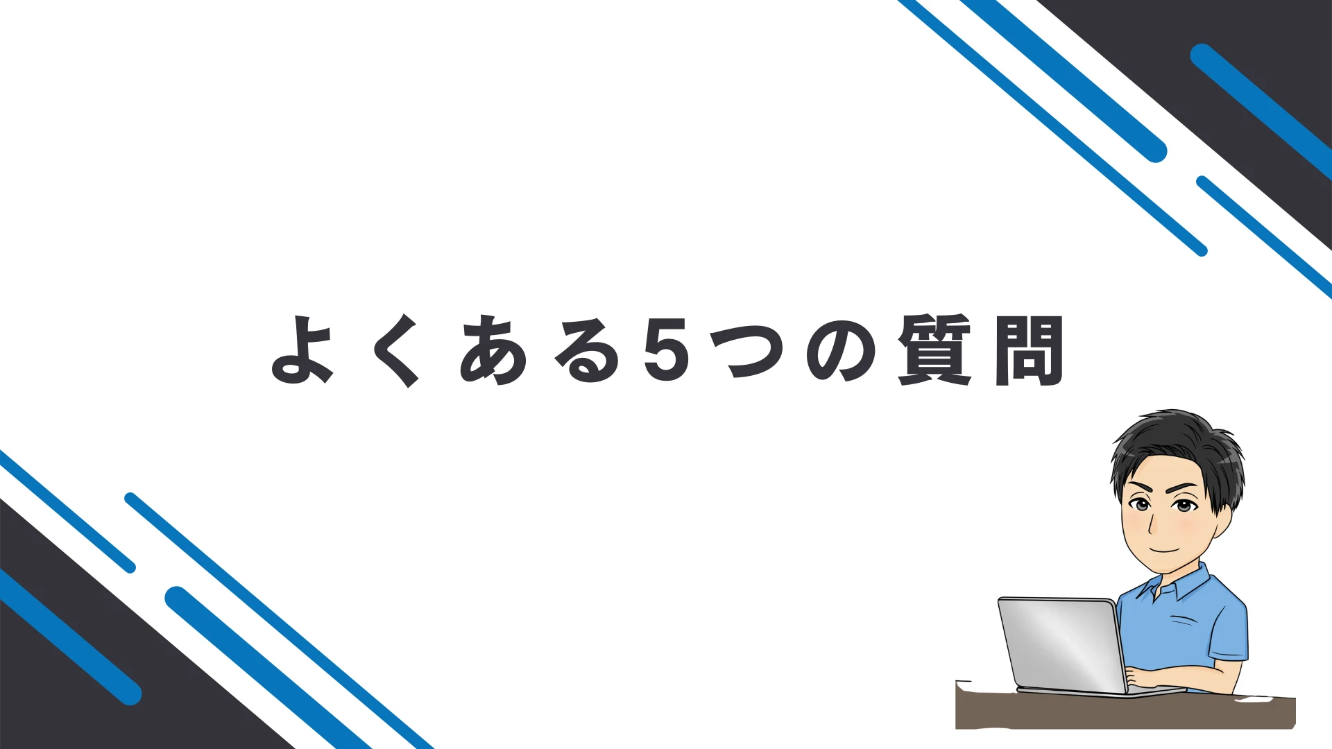 よくある5つの質問にお答えします