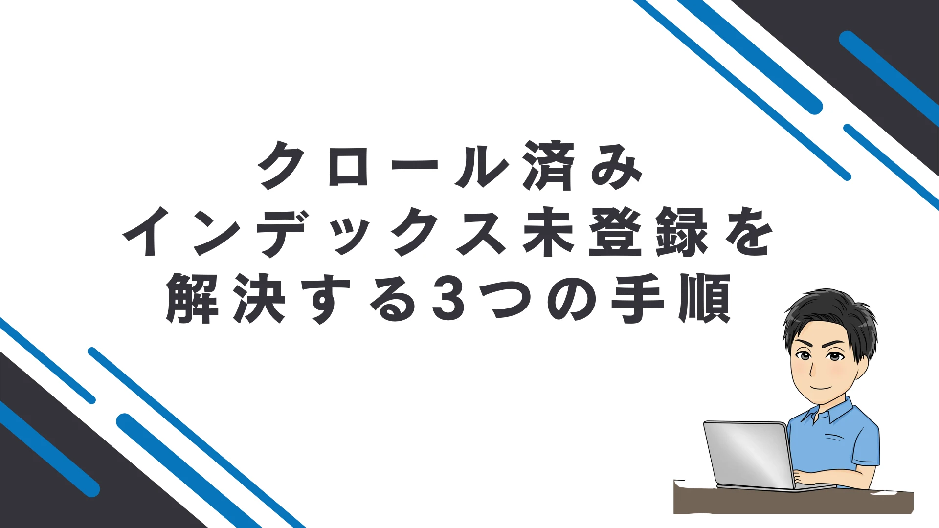 「クロール済み-インデックス未登録」を解決する3つの手順