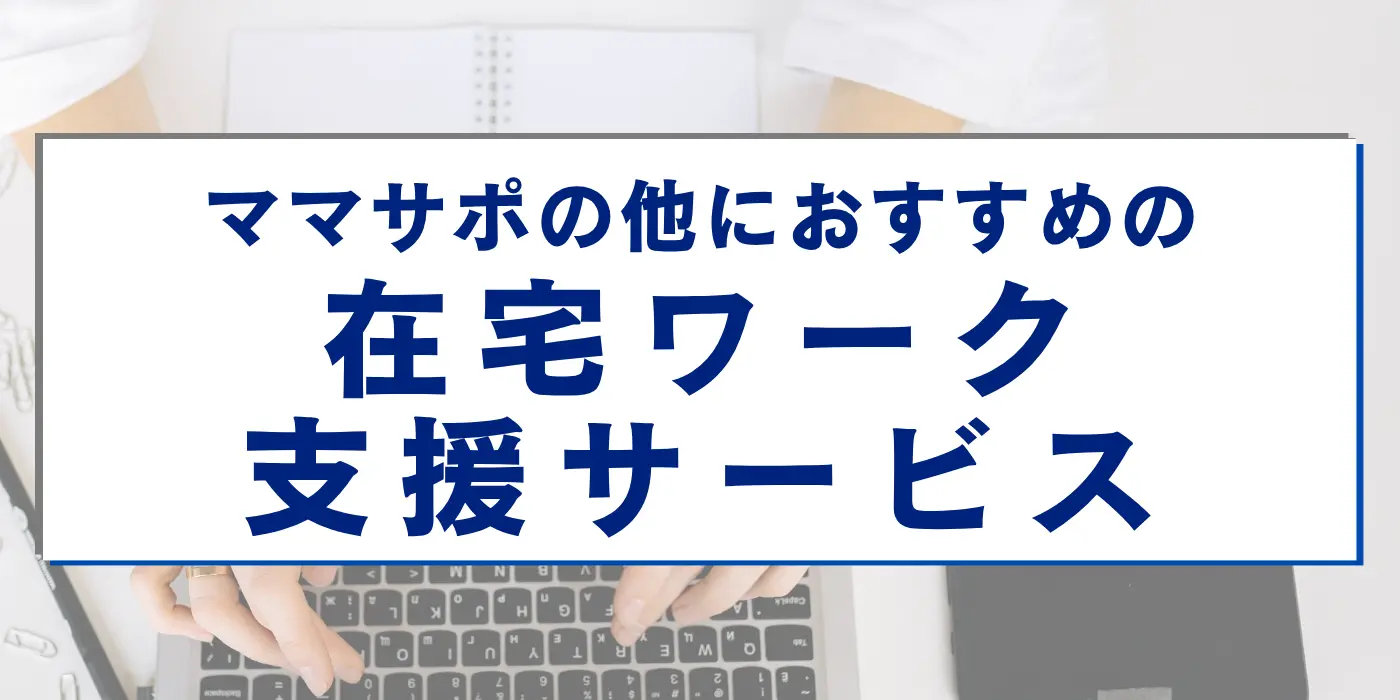 ママサポの他におすすめの在宅ワーク支援サービスはある？